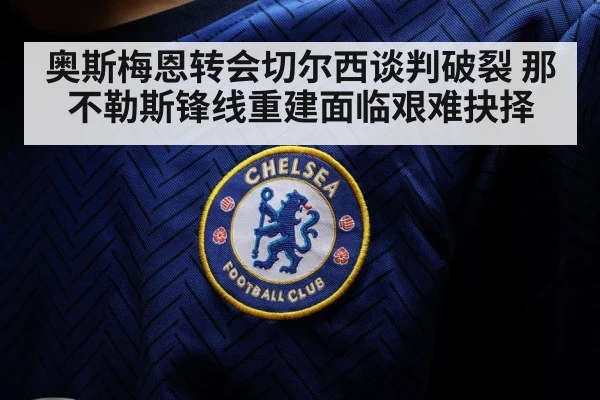奥斯梅恩转会切尔西谈判破裂 那不勒斯锋线重建面临艰难抉择