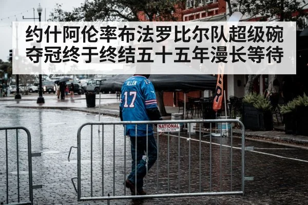 约什阿伦率布法罗比尔队超级碗夺冠终于终结五十五年漫长等待
